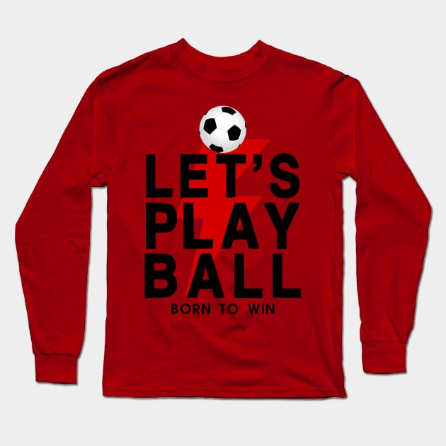 Let's Play Ball Born To Win - soccer Lover Design Long Sleeve T-Shirt by MeAsma